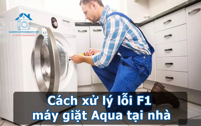 Cách xử lý lỗi F1 máy giặt Aqua tại nhà