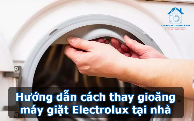 Hướng dẫn cách thay gioăng máy giặt Electrolux tại nhà