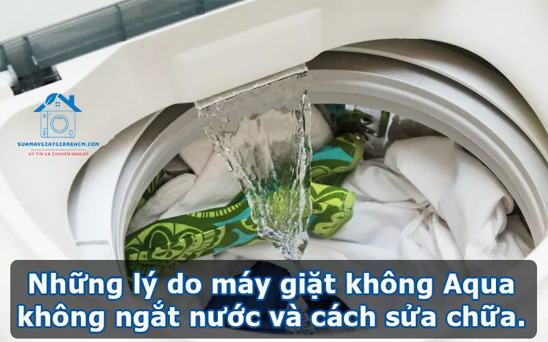 Những lý do máy giặt không Aqua không ngắt nước và cách sửa chữa